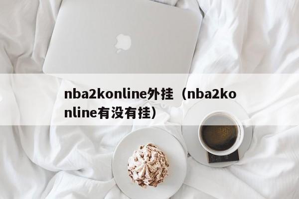 nba2konline外挂（nba2konline有没有挂）