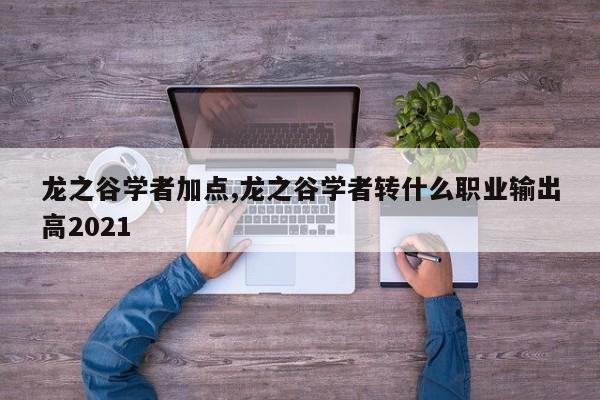 龙之谷学者加点,龙之谷学者转什么职业输出高2021