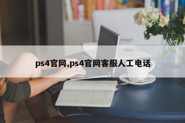ps4官网,ps4官网客服人工电话