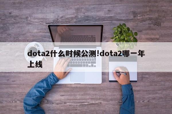dota2什么时候公测!dota2哪一年上线