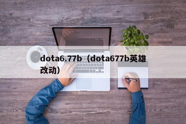 dota6.77b（dota677b英雄改动）