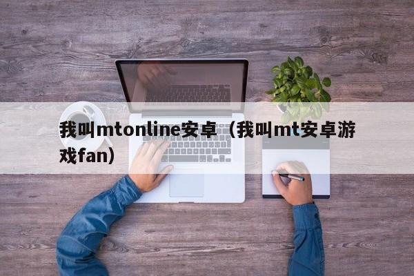 我叫mtonline安卓（我叫mt安卓游戏fan）