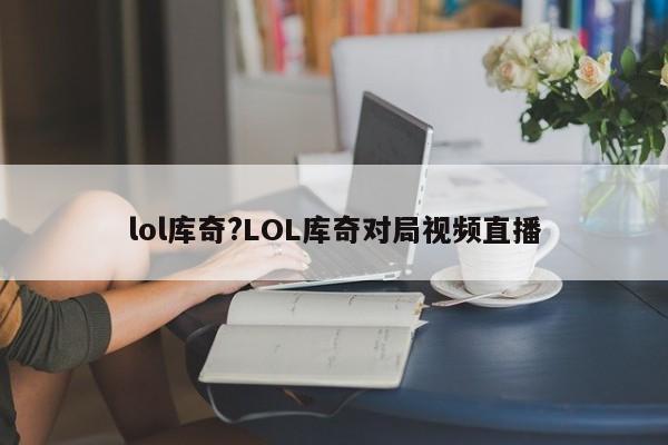 lol库奇?LOL库奇对局视频直播