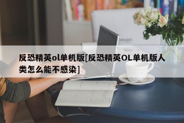 反恐精英ol单机版[反恐精英OL单机版人类怎么能不感染]