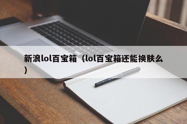 新浪lol百宝箱（lol百宝箱还能换肤么）