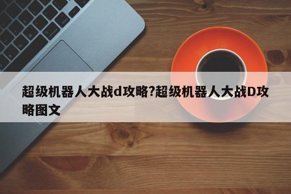 超级机器人大战d攻略?超级机器人大战D攻略图文