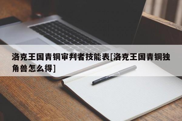 洛克王国青铜审判者技能表[洛克王国青铜独角兽怎么得]