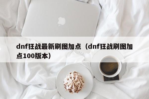 dnf狂战最新刷图加点（dnf狂战刷图加点100版本）
