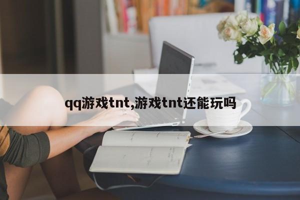 qq游戏tnt,游戏tnt还能玩吗
