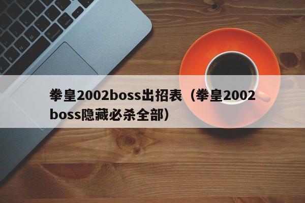 拳皇2002boss出招表（拳皇2002boss隐藏必杀全部）
