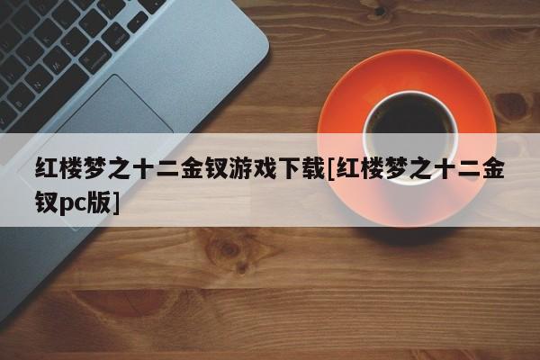 红楼梦之十二金钗游戏下载[红楼梦之十二金钗pc版]