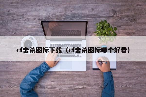 cf击杀图标下载（cf击杀图标哪个好看）
