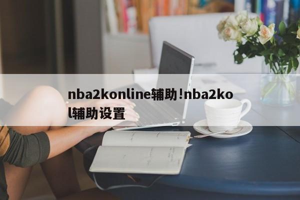 nba2konline辅助!nba2kol辅助设置