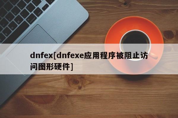 dnfex[dnfexe应用程序被阻止访问图形硬件]