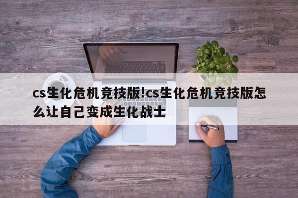 cs生化危机竞技版!cs生化危机竞技版怎么让自己变成生化战士