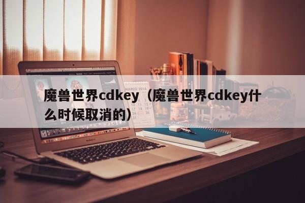 魔兽世界cdkey（魔兽世界cdkey什么时候取消的）