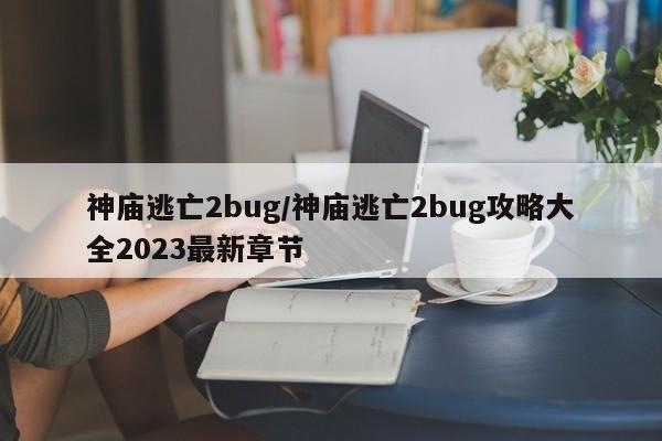 神庙逃亡2bug/神庙逃亡2bug攻略大全2023最新章节