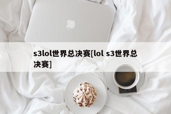 s3lol世界总决赛[lol s3世界总决赛]