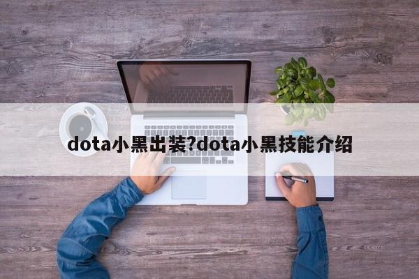 dota小黑出装?dota小黑技能介绍