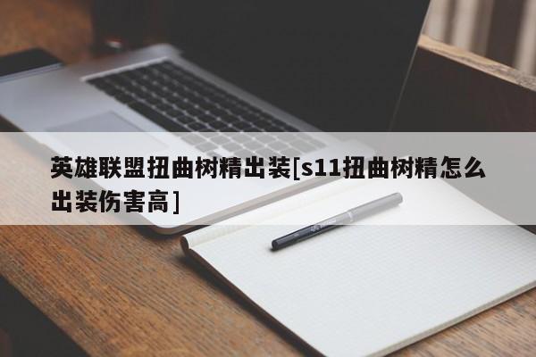 英雄联盟扭曲树精出装[s11扭曲树精怎么出装伤害高]