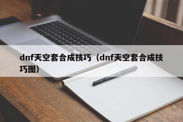 dnf天空套合成技巧（dnf天空套合成技巧图）