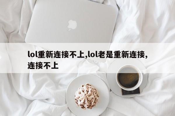 lol重新连接不上,lol老是重新连接,连接不上