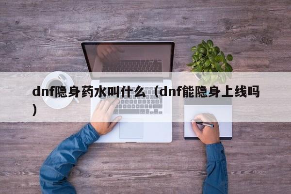 dnf隐身药水叫什么（dnf能隐身上线吗）