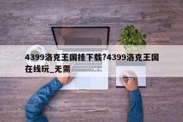 4399洛克王国挂下载?4399洛克王国在线玩_无需
