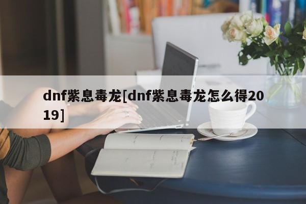 dnf紫息毒龙[dnf紫息毒龙怎么得2019]