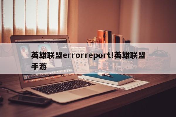 英雄联盟errorreport!英雄联盟手游