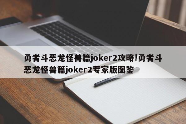 勇者斗恶龙怪兽篇joker2攻略!勇者斗恶龙怪兽篇joker2专家版图鉴