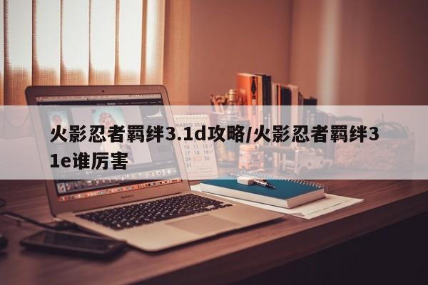 火影忍者羁绊3.1d攻略/火影忍者羁绊31e谁厉害