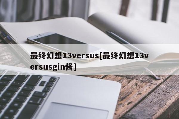 最终幻想13versus[最终幻想13versusgin酱]