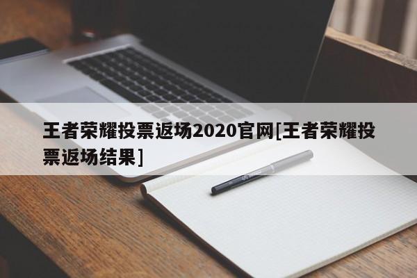 王者荣耀投票返场2020官网[王者荣耀投票返场结果]