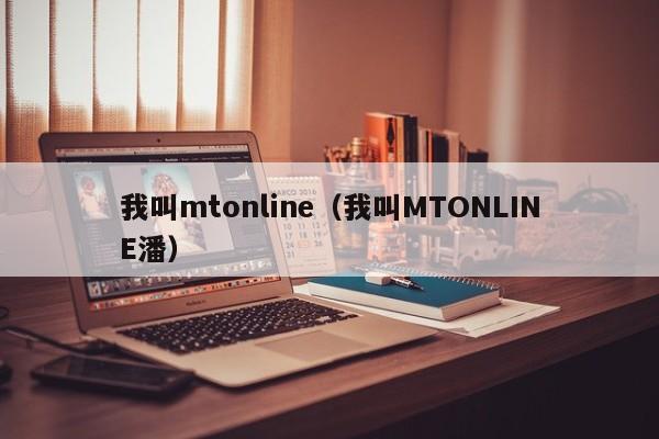 我叫mtonline（我叫MTONLINE潘）
