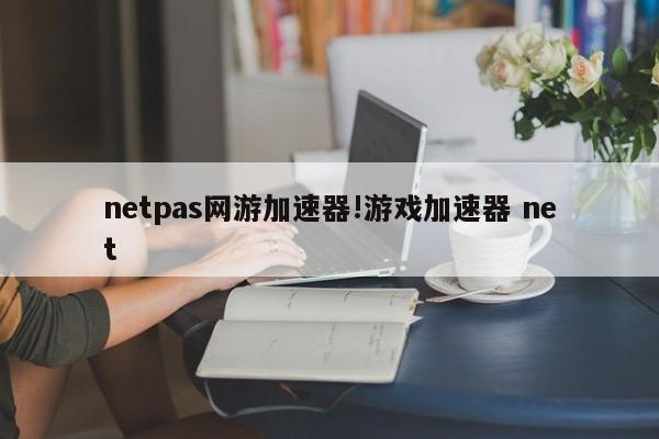 netpas网游加速器!游戏加速器 net