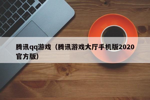 腾讯qq游戏（腾讯游戏大厅手机版2020官方版）