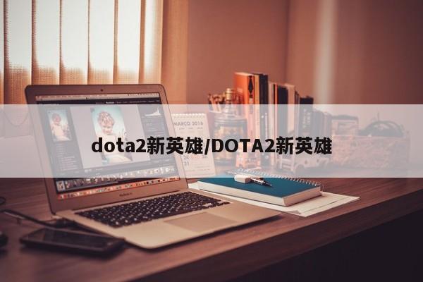 dota2新英雄/DOTA2新英雄