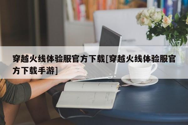 穿越火线体验服官方下载[穿越火线体验服官方下载手游]