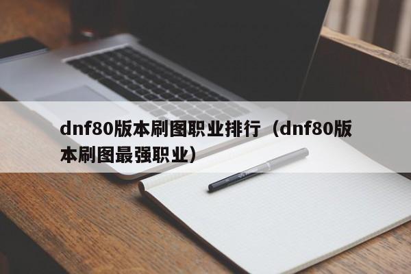 dnf80版本刷图职业排行（dnf80版本刷图最强职业）