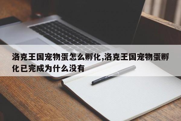 洛克王国宠物蛋怎么孵化,洛克王国宠物蛋孵化已完成为什么没有