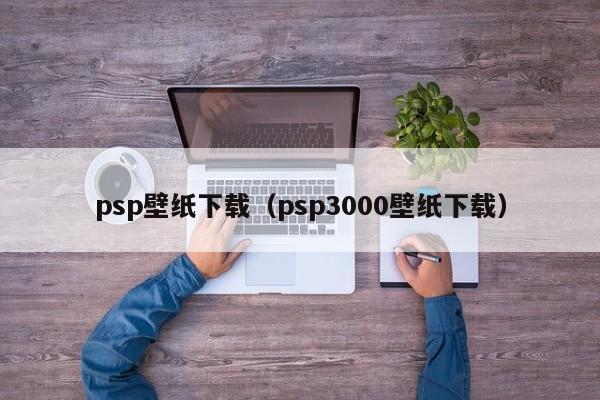 psp壁纸下载（psp3000壁纸下载）