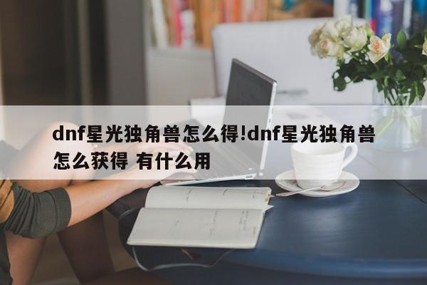 dnf星光独角兽怎么得!dnf星光独角兽怎么获得 有什么用