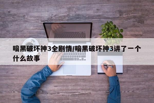 暗黑破坏神3全剧情/暗黑破坏神3讲了一个什么故事
