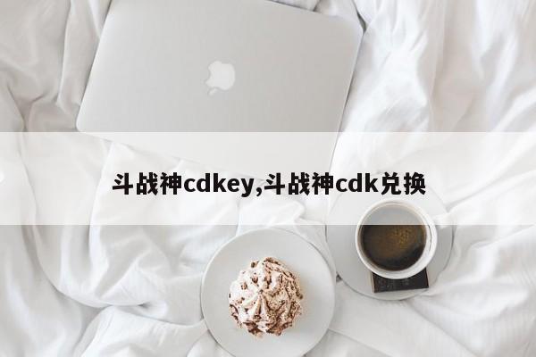 斗战神cdkey,斗战神cdk兑换