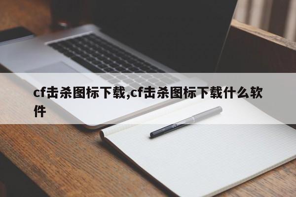 cf击杀图标下载,cf击杀图标下载什么软件