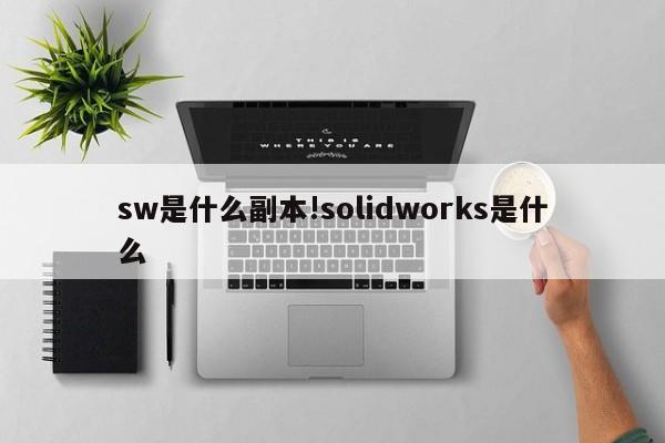 sw是什么副本!solidworks是什么