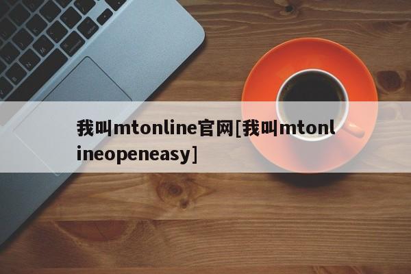 我叫mtonline官网[我叫mtonlineopeneasy]