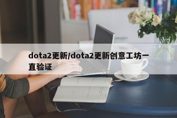 dota2更新/dota2更新创意工坊一直验证