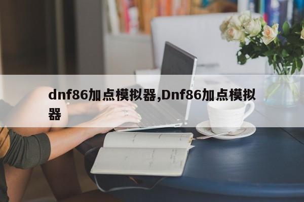 dnf86加点模拟器,Dnf86加点模拟器